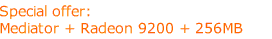 Special offer: MEDIATOR + Radeon 9200 + 256MB